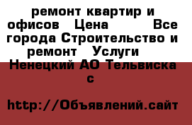 ремонт квартир и офисов › Цена ­ 200 - Все города Строительство и ремонт » Услуги   . Ненецкий АО,Тельвиска с.